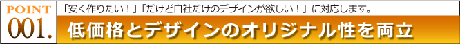 ポイント1：低価格とデザインのオリジナル性を両立